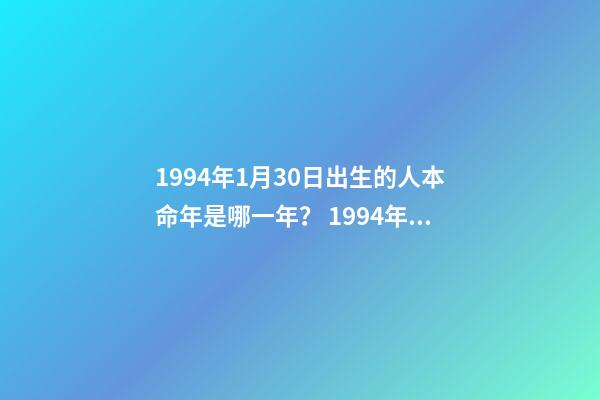 1994年1月30日出生的人本命年是哪一年？ 1994年5月13日的本命年是哪一年啊-第1張-觀點(diǎn)-玄機(jī)派